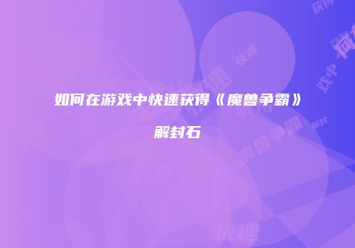 如何在游戏中快速获得《魔兽争霸》解封石