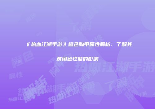 《热血江湖手游》橙色胸甲属性解析：了解其对角色性能的影响