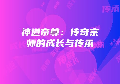 神道帝尊：传奇宗师的成长与传承