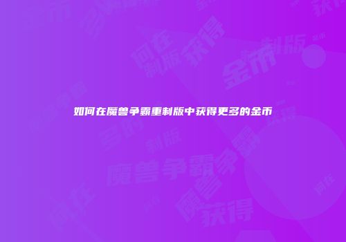 如何在魔兽争霸重制版中获得更多的金币