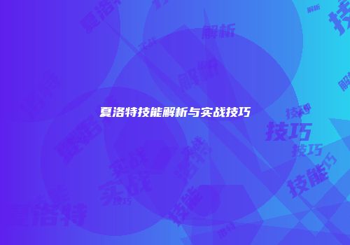 夏洛特技能解析与实战技巧