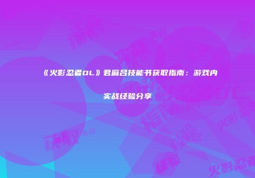 《火影忍者OL》君麻吕技能书获取指南：游戏内实战经验分享