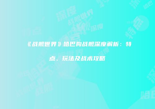 《战舰世界》哈巴狗战舰深度解析：特点、玩法及战术攻略