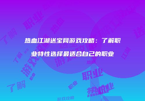 热血江湖送宝网游戏攻略：了解职业特性选择最适合自己的职业