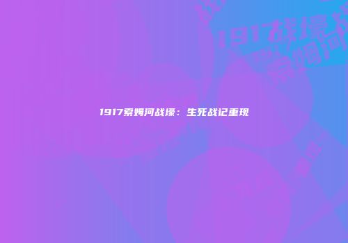 1917索姆河战壕：生死战记重现