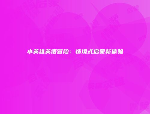 小英雄英语冒险：情境式启蒙新体验