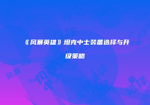 《风暴英雄》坦克中士装备选择与升级策略
