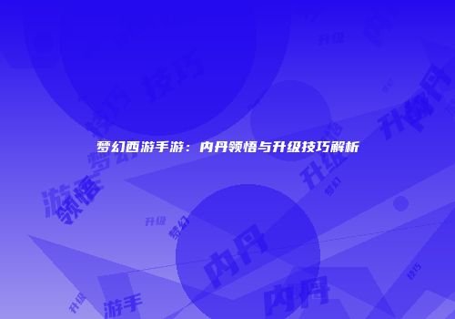 梦幻西游手游：内丹领悟与升级技巧解析