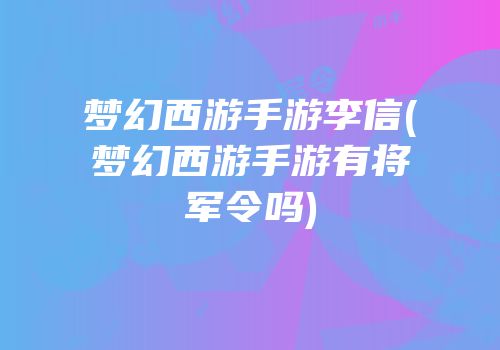 梦幻西游手游李信(梦幻西游手游有将军令吗)