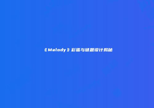 《Malody》彩蛋与谜题设计揭秘