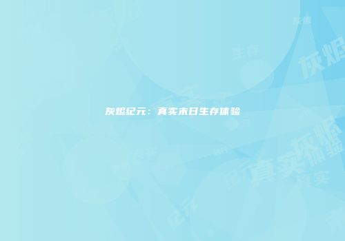 灰烬纪元：真实末日生存体验