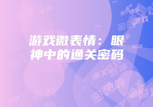 游戏微表情：眼神中的通关密码
