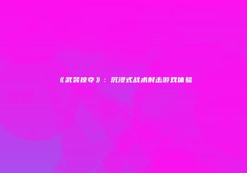 《武装掠夺》：沉浸式战术射击游戏体验