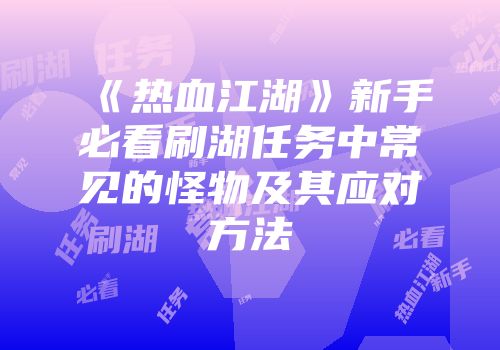 《热血江湖》新手必看刷湖任务中常见的怪物及其应对方法