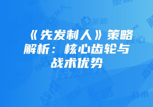 《先发制人》策略解析：核心齿轮与战术优势