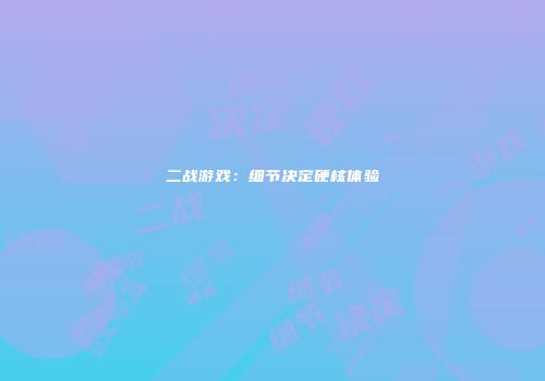 二战游戏：细节决定硬核体验