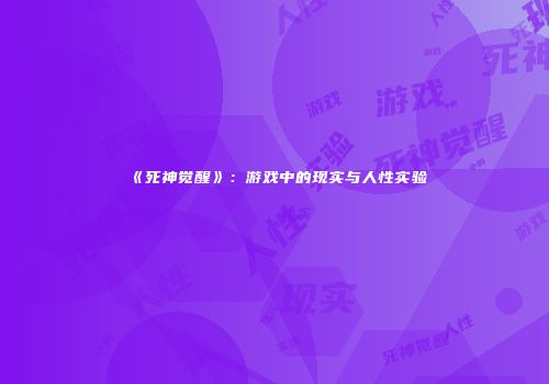 《死神觉醒》：游戏中的现实与人性实验
