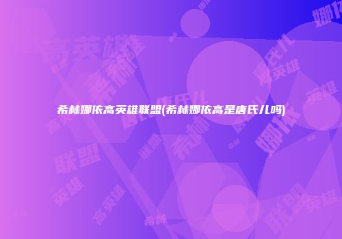 希林娜依高英雄联盟(希林娜依高是唐氏儿吗)