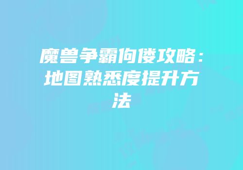 魔兽争霸佝偻攻略：地图熟悉度提升方法