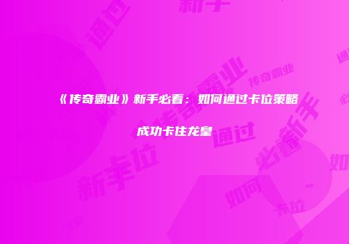 《传奇霸业》新手必看:如何通过卡位策略成功卡住龙皇