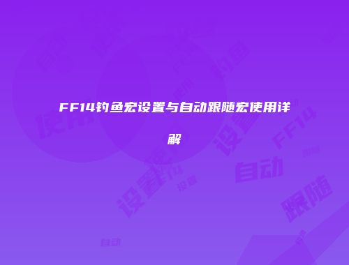 FF14钓鱼宏设置与自动跟随宏使用详解