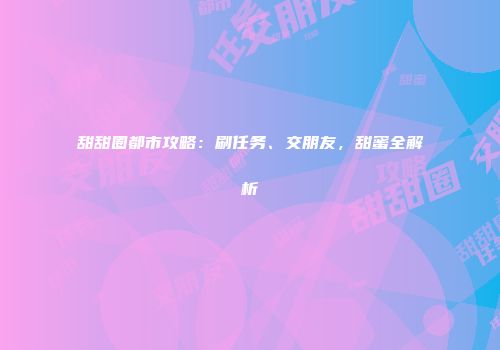 甜甜圈都市攻略：刷任务、交朋友，甜蜜全解析