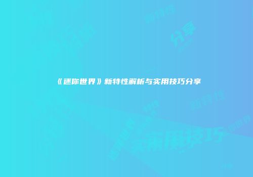 《迷你世界》新特性解析与实用技巧分享