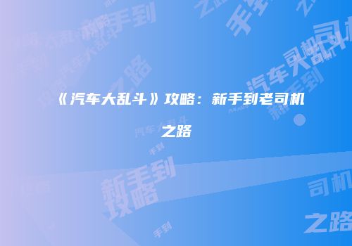 《汽车大乱斗》攻略：新手到老司机之路