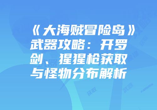 《大海贼冒险岛》武器攻略：开罗剑、猩猩枪获取与怪物分布解析
