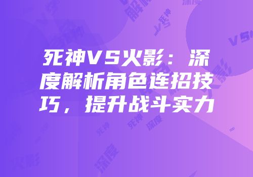 死神VS火影：深度解析角色连招技巧，提升战斗实力