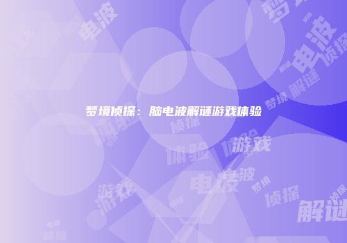 梦境侦探：脑电波解谜游戏体验