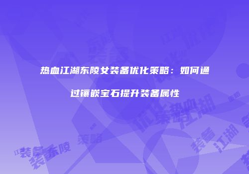 热血江湖东陵女装备优化策略：如何通过镶嵌宝石提升装备属性