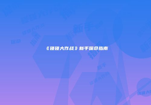 《碰碰大作战》新手保命指南