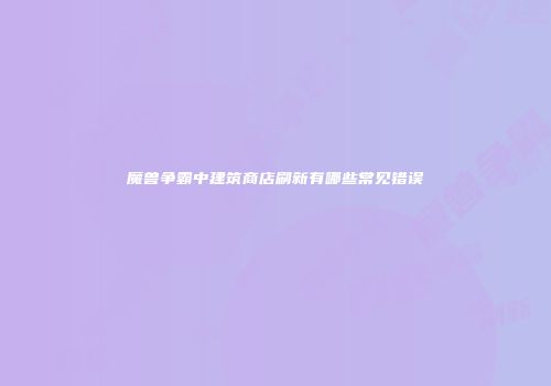 魔兽争霸中建筑商店刷新有哪些常见错误