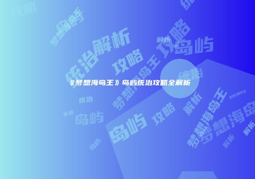 《梦想海岛王》岛屿统治攻略全解析
