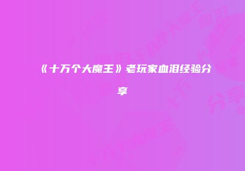 《十万个大魔王》老玩家血泪经验分享