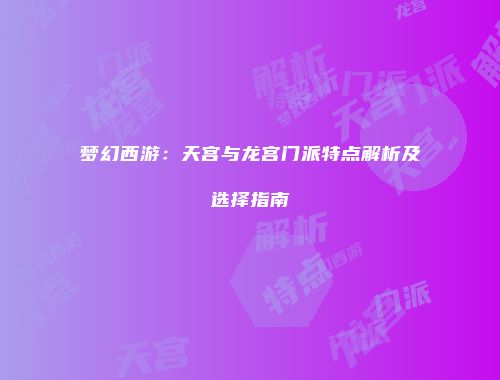 梦幻西游：天宫与龙宫门派特点解析及选择指南