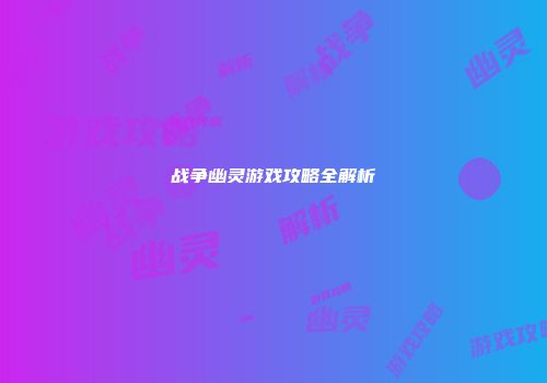 战争幽灵游戏攻略全解析