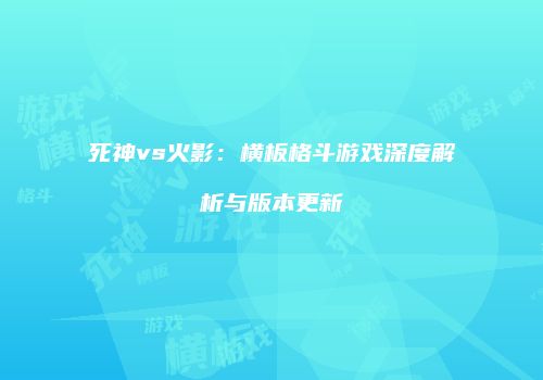 死神vs火影：横板格斗游戏深度解析与版本更新