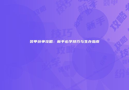 装甲纷争攻略：新手必学技巧与生存指南