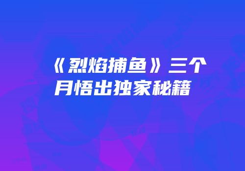 《烈焰捕鱼》三个月悟出独家秘籍