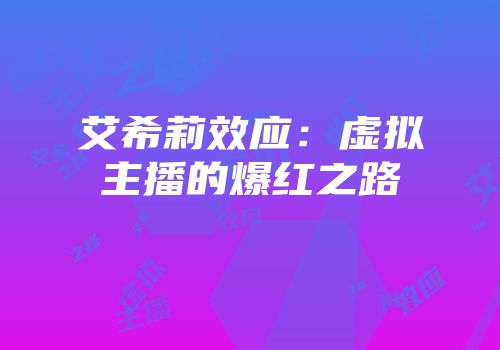 艾希莉效应：虚拟主播的爆红之路