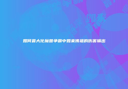 如何最大化魔兽争霸中如来佛祖的伤害输出