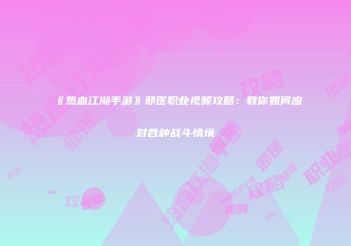 《热血江湖手游》邪医职业视频攻略：教你如何应对各种战斗情境