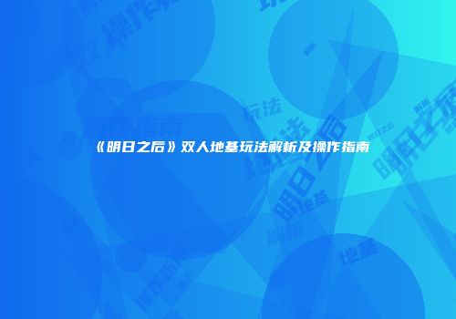 《明日之后》双人地基玩法解析及操作指南