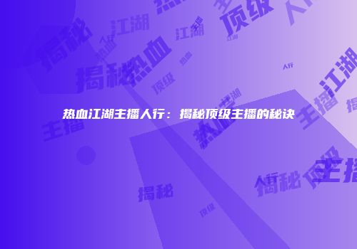 热血江湖主播人行：揭秘顶级主播的秘诀