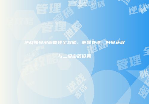 逆战账号密码管理全攻略：泄露处理、好号获取与二级密码设置