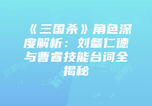 《三国杀》角色深度解析：刘备仁德与曹睿技能台词全揭秘