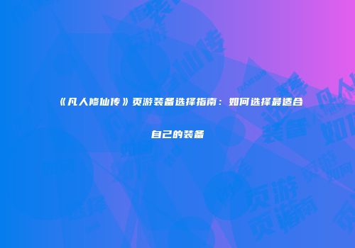 《凡人修仙传》页游装备选择指南：如何选择最适合自己的装备