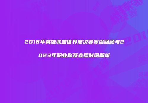 2016年英雄联盟世界总决赛赛程回顾与2023年职业联赛直播时间解析